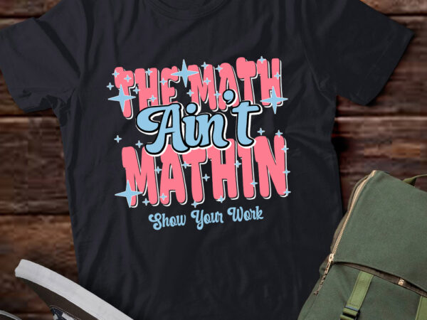 The math ain’t mathin show your work funny math teacher lts-d t shirt designs for sale