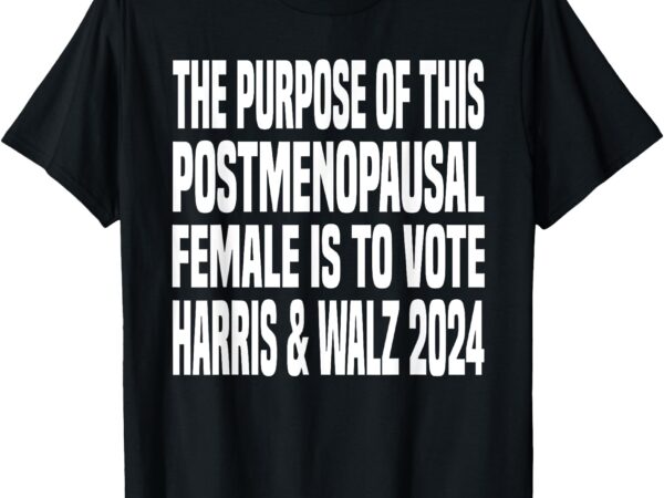 The purpose fotr this post menopausal female harris walz 24 t-shirt