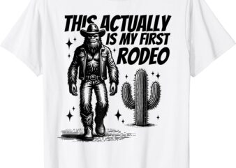 This Actually Is My First Rodeo Funny Bigfoot Cowboy Western T-Shirt