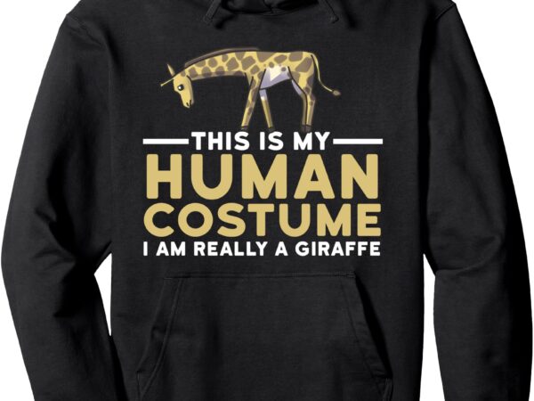 This is my human costume i’m really a giraffe halloween gift pullover hoodie t shirt designs for sale