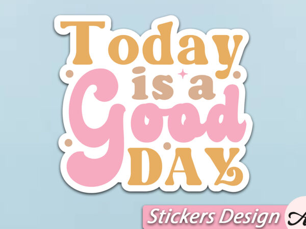 Today is a good day stickers t shirt designs for sale