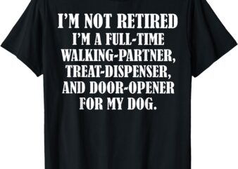 Treat T-Shirt I’m Not Retired I’m A Full Time Walking Partner Treat Dispenser