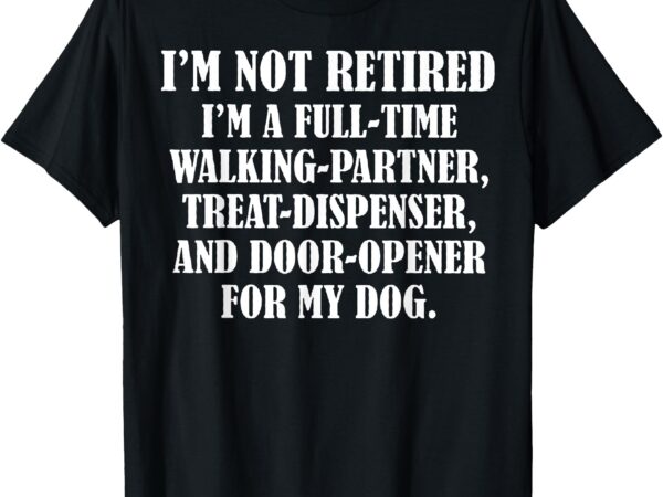 Treat t-shirt i’m not retired i’m a full time walking partner treat dispenser