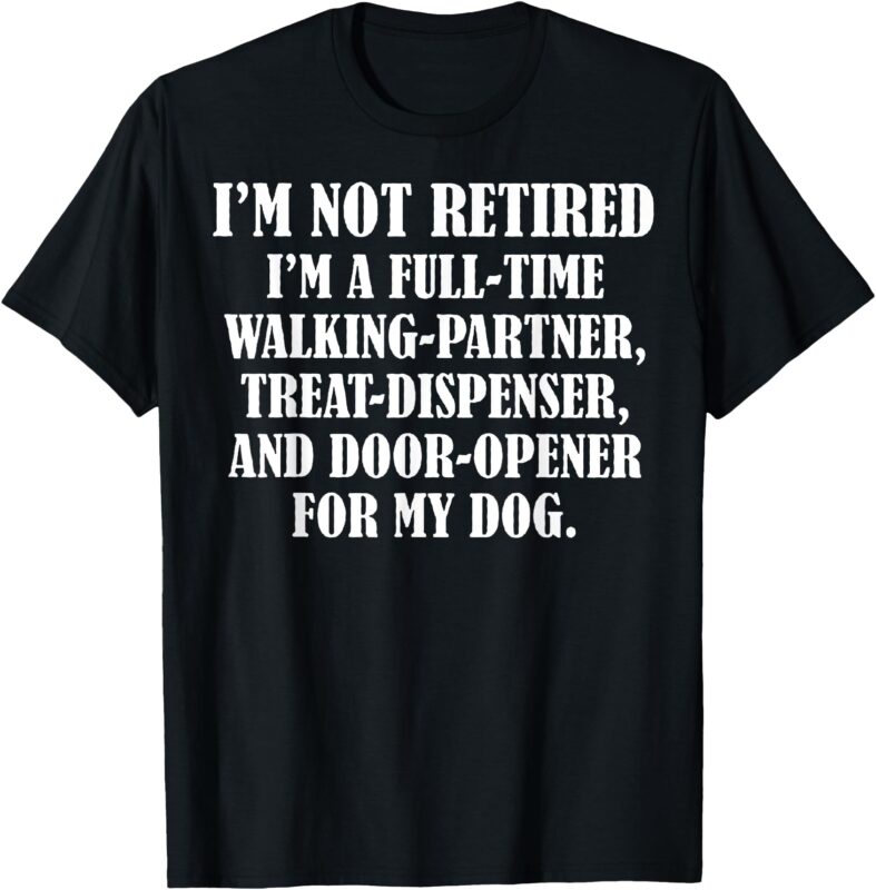 Treat T-Shirt I’m Not Retired I’m A Full Time Walking Partner Treat Dispenser