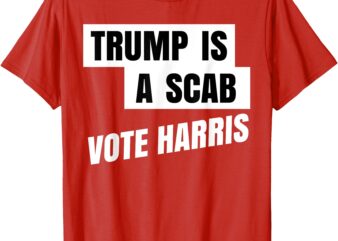 Trump Is A Scab Vote Harris T-Shirt