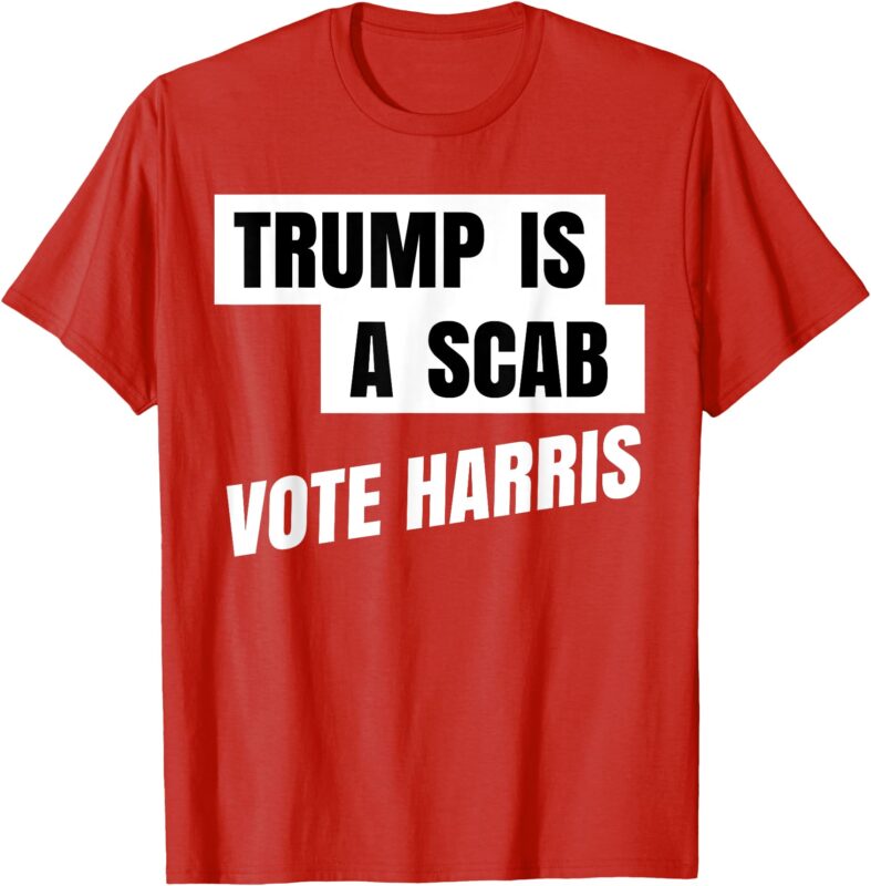 Trump Is A Scab Vote Harris T-Shirt