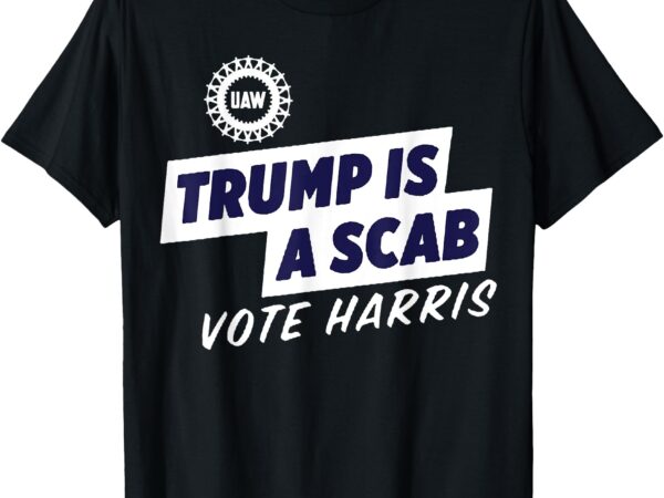 Trump is a scab – vote kamala harris 2024 t-shirt