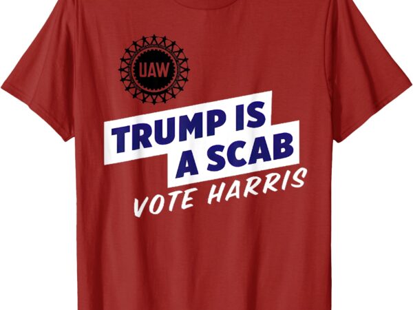 Uaw union trump is a scab vote kamala harris funny uaw red t-shirt