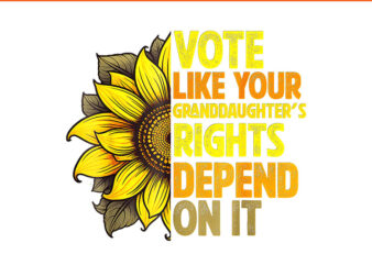 vote like your granddaughters rights depend on it PNG t shirt vector art