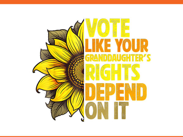 Vote like your granddaughters rights depend on it png t shirt vector art