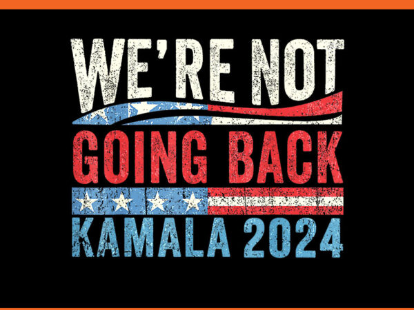 We are not going back kamala 2024 png t shirt design for sale