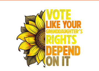 vote like your granddaughters rights depend on it PNG