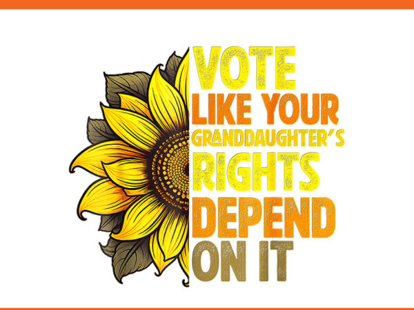 Vote like your granddaughters rights depend on it png t shirt vector art