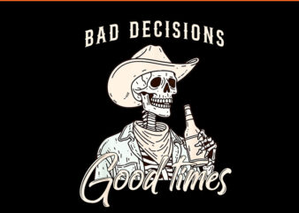 Bad Decisions Good Times Skeleton Cowboy PNG