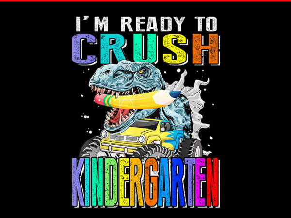 I’m ready to crush kindergarten monster truck dinosaur png t shirt design for sale