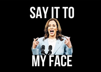 Say It To My Face Kamala Harris PNG t shirt template vector