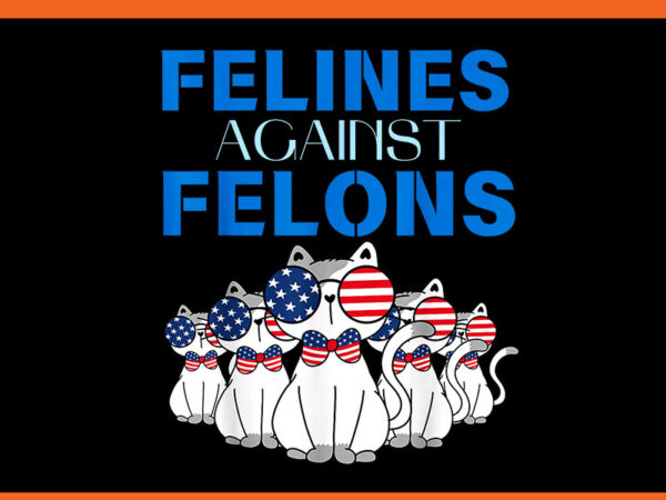 Felines against felons cat png, cat for kamala harris png t shirt graphic design