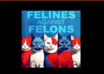 Felines Against Felons Cat PNG, Cat For Kamala Harris PNG t shirt graphic design