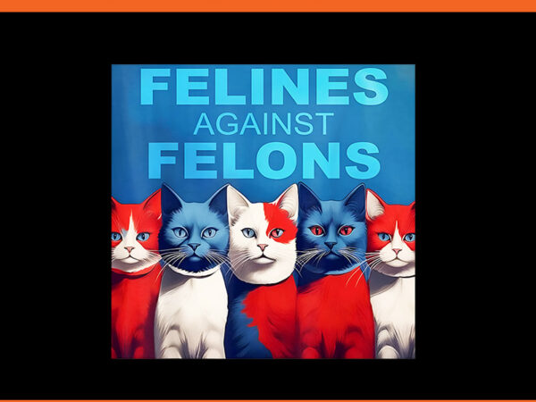 Felines against felons cat png, cat for kamala harris png t shirt graphic design