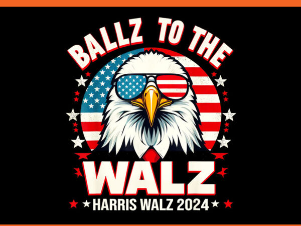 Ballz to the walz harris walz 2024 png, harris walz 2024 eagle png t shirt template