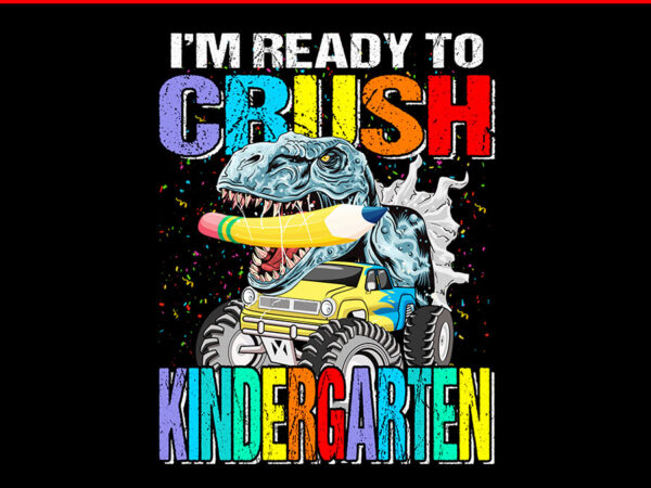 I’m ready to crush kindergarten monster truck dinosaur png t shirt design for sale