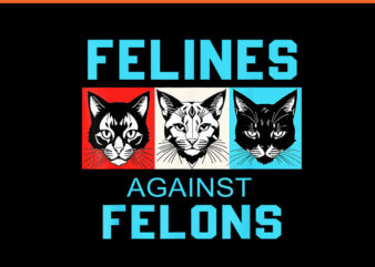 Felines Against Felons Cat PNG, Cat For Kamala Harris PNG t shirt graphic design