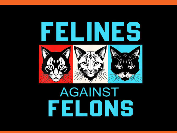 Felines against felons cat png, cat for kamala harris png t shirt graphic design