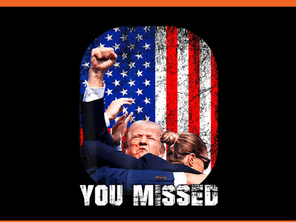 Trump you missed png, trump 2024 png t shirt designs for sale