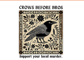 Crows Before Bros Support Your Local Murder PNG t shirt vector file