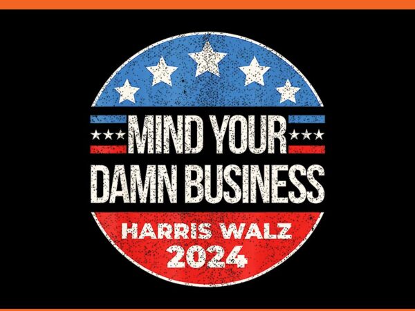 Mind your own damn business harris walz 2024 png t shirt designs for sale