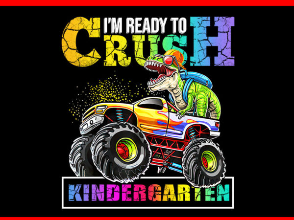 I’m ready to crush kindergarten monster truck dinosaur png t shirt design for sale