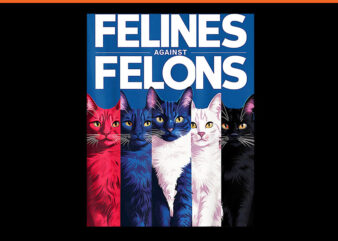 Felines Against Felons Cat PNG, Cat For Kamala Harris PNG t shirt graphic design