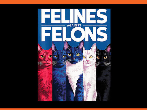 Felines against felons cat png, cat for kamala harris png t shirt graphic design