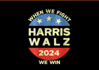 When We Fight Harris Walz 2024 We Win PNG t shirt design for sale