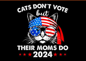 Cats Don’t Vote But Their Moms Do 2024 PNG t shirt vector file