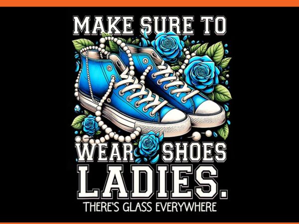 Make sure to wear shoes ladies there’s glass every where png t shirt designs for sale