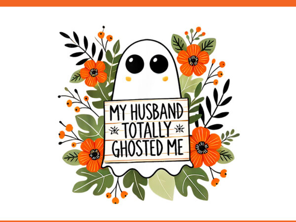 My husband totally ghosted me spooky halloween png t shirt designs for sale