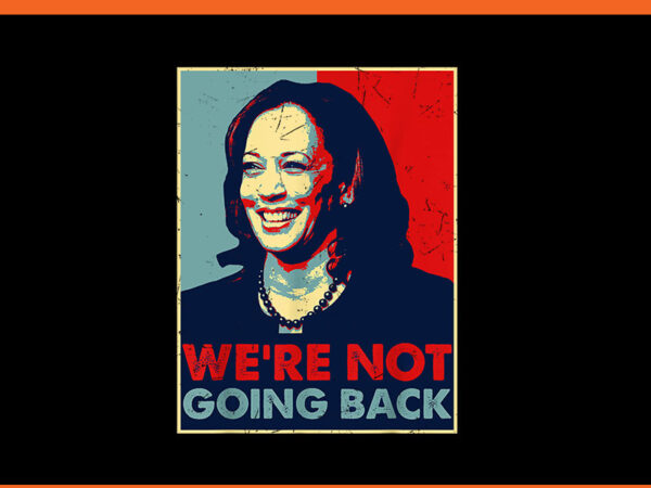 We’re not going back kamala harris 2024 png t shirt design for sale