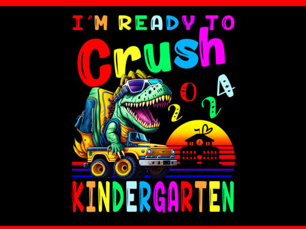 I’m ready to crush kindergarten monster truck dinosaur png t shirt design for sale