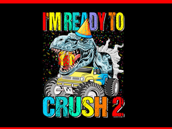 I’m ready to crush monster truck dinosaur png t shirt design for sale