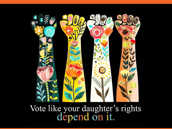 Vote like your dangter’s rights depend on it png t shirt vector art