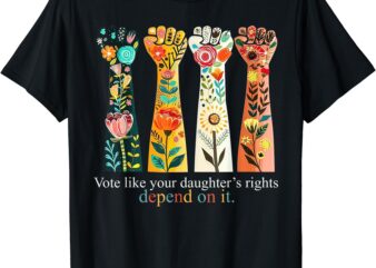 VOTE LIKE YOUR DAUGHTERS RIGHTS T-Shirt