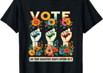 Vote Like Your Daughter’s Rights Depend On It Hand Fist Tee T-Shirt