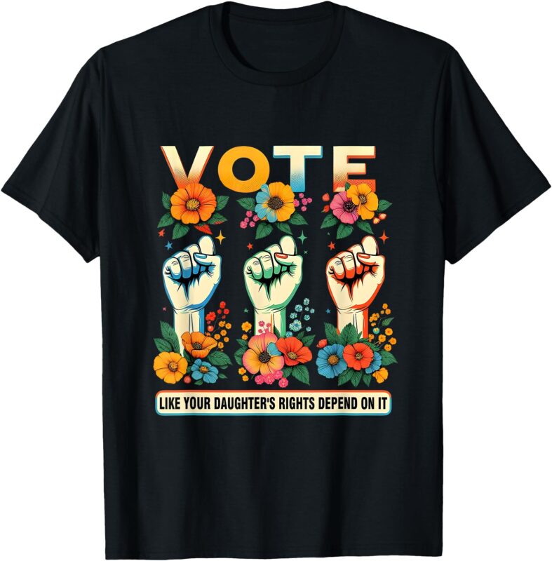 Vote Like Your Daughter’s Rights Depend On It Hand Fist Tee T-Shirt