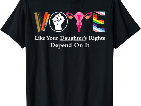 Vote like your daughter’s rights depend on it ruth quotes t-shirt