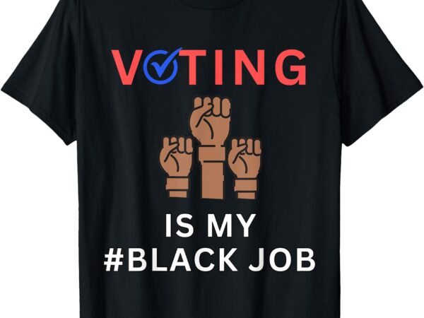 Voting is my black job, funny #blackjob funny voting quote t-shirt