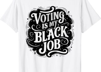 Voting Is My Black Job Funny Election African American Vote T-Shirt