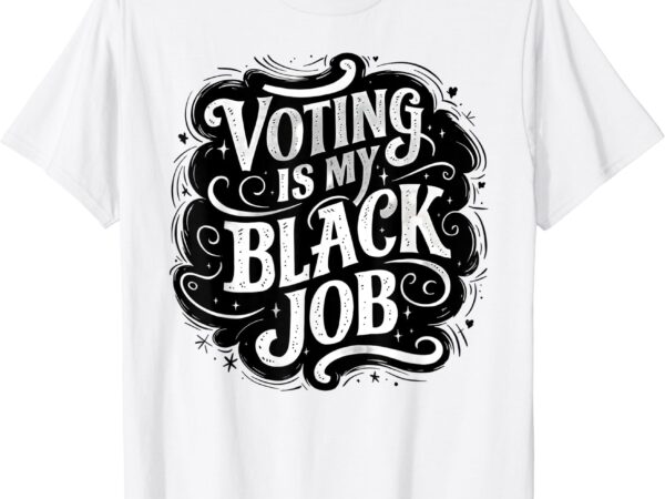 Voting is my black job funny election african american vote t-shirt