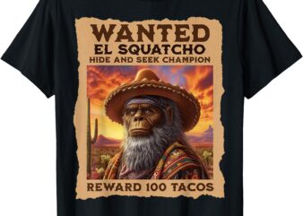 Wanted_ El Squatcho, Bigfoot, and Sasquatch, Hide and Seek T-Shirt