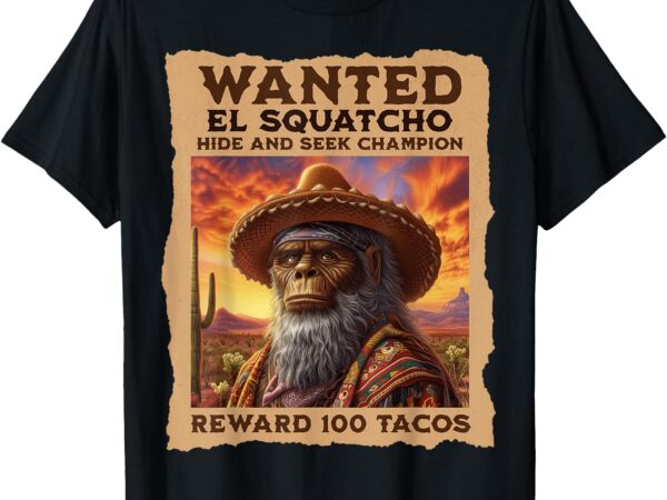 Wanted_ el squatcho, bigfoot, and sasquatch, hide and seek t-shirt